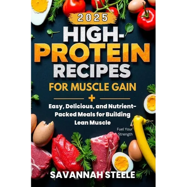 High-Protein Recipes for Muscle Gain 2025: Fuel Your Strength: Easy, Delicious, and Nutrient-Packed Meals for Building Lean Muscle