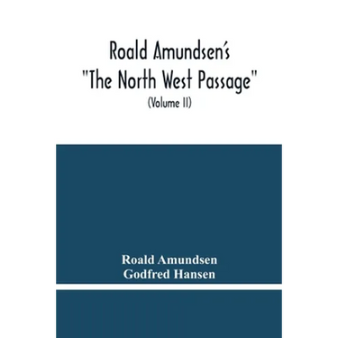 Roald Amundsen'S "The North West Passage": Being The Record Of A Voyage Of Exploration Of The Ship "Gjoa" 1903-1907 (Volume Ii)