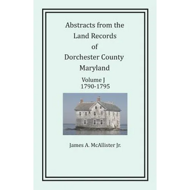 Abstracts from the Land Records of Dorchester County, Maryland, Volume J: 1790-1795