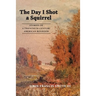 The Day I Shot a Squirrel: Stories of a Twentieth Century American Boyhood