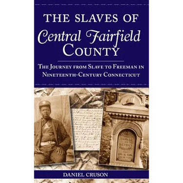 The Slaves of Central Fairfield County: The Journey from Slave to Freeman in Nineteenth-Century Connecticut