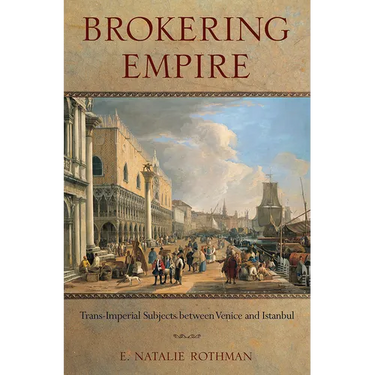 Brokering Empire: Trans-Imperial Subjects Between Venice and Istanbul