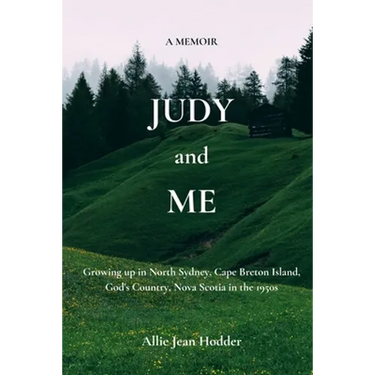 Judy and Me: Growing up in North Sydney, Cape Breton Island, God's Country, Nova Scotia in the 1950s. What a Memory!!