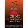 I Ching For Wise Living And Aging: How to consciously find inspiration and purpose in the second half of life