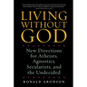 Living Without God: New Directions for Atheists, Agnostics, Secularists, and the Undecided