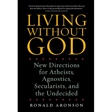 Living Without God: New Directions for Atheists, Agnostics, Secularists, and the Undecided