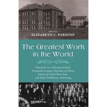 The Greatest Work in the World: Education as a Mission of Early Twentieth-Century Churches of Christ: Letters of Lloyd Cline Sears and Pattie Hathaway