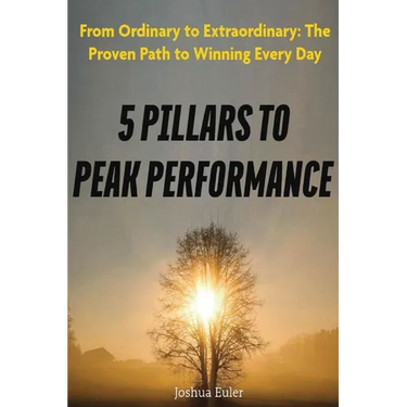 5 Pillars To Peak Performance: From Ordinary to Extraordinary: The Proven Path to Winning Every Day
