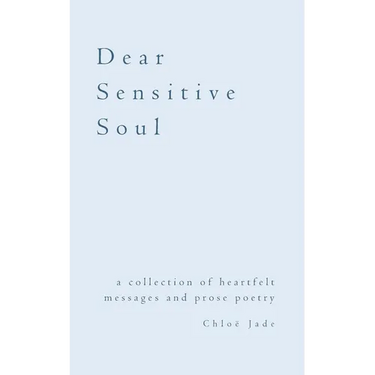 Dear Sensitive Soul: a collection of heartfelt messages and prose poetry