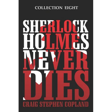 Sherlock Holmes Never Dies - Collection Eight: Four New Sherlock Holmes Mysteries