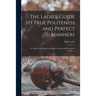 The Ladies' Guide to True Politeness and Perfect Manners: or, Miss Leslie's Behaviour Book, a Guide and Manual for Ladies ...