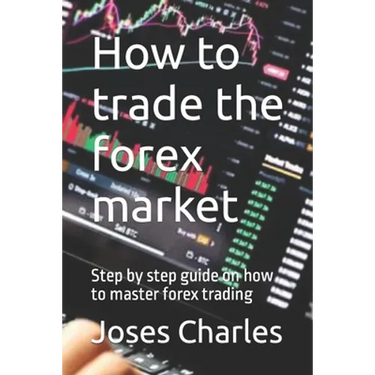 How to trade the forex market: Step by step guide on how to master forex trading