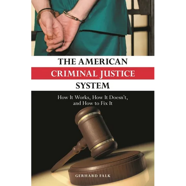 The American Criminal Justice System: How It Works, How It Doesn't, and How to Fix It