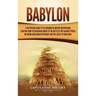 Babylon: A Captivating Guide to the Kingdom in Ancient Mesopotamia, Starting from the Akkadian Empire to the Battle of Opis Against Persia, Including
