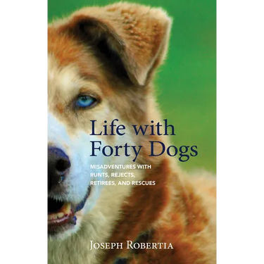 Life with Forty Dogs: Misadventures with Runts, Rejects, Retirees, and Rescues