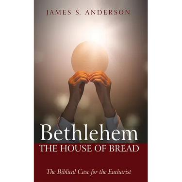 Bethlehem: The House of Bread: The Biblical Case for the Eucharist