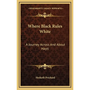 Where Black Rules White: A Journey Across And About Hayti