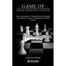 Game of Mind Manipulation: How to Outsmart a Manipulator and Handle the Different Types of Manipulative Mind Games