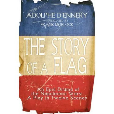 The Story of a Flag: An Epic Drama of the Napoleonic Wars: A Play in Twelve Scenes