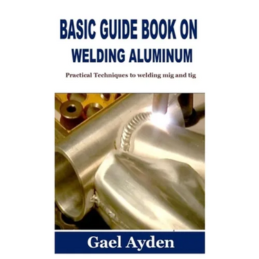 Basic Guide Book on Welding Aluminum: Practical Techniques to welding mig and tig