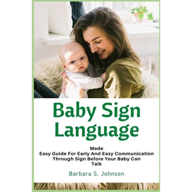 Baby Sign Language: Made Easy Guide for Early and Easy Communication Through Sign Before Your Baby Can Talk
