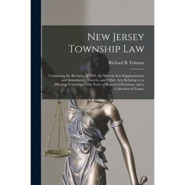 New Jersey Township Law: Containing the Revision of 1899, the Several Acts Supplementary and Amendatory Thereto, and Other Acts Relating to or
