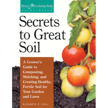Secrets to Great Soil: A Grower's Guide to Composting, Mulching, and Creating Healthy, Fertile Soil for Your Garden and Lawn