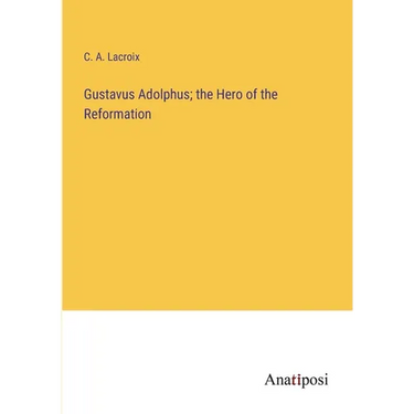 Gustavus Adolphus; the Hero of the Reformation