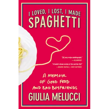 I Loved, I Lost, I Made Spaghetti: A Memoir of Good Food and Bad Boyfriends