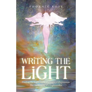 Writing the Light: Finding the Light in the Darkness of Depression. the Awakening of a Lightworker