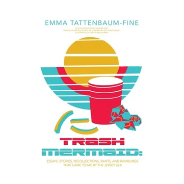 Trash Mermaid: Essays, Stories, Recollections, Rants, and Ramblings that Came to Me by the Jersey Sea