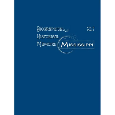 Biographical and Historical Memoirs of Mississippi: Volume II, Part I