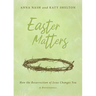 Easter Matters: How the Resurrection of Jesus Changes You