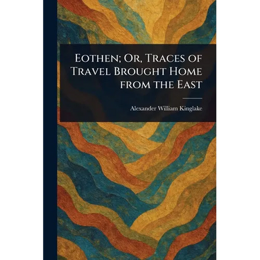Eothen; Or, Traces of Travel Brought Home From the East
