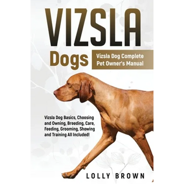 Vizsla Dogs: Vizsla Dog Complete Pet Owner's Manual