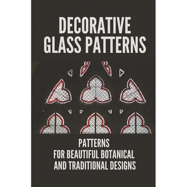 Decorative Glass Patterns: Patterns For Beautiful Botanical And Traditional Designs: Decorative Stained Glass