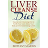 Liver Cleanse Diet: Natural Liver Cleansing Diet to Purify Your Liver, Detox Your Body and Increase Energy Levels