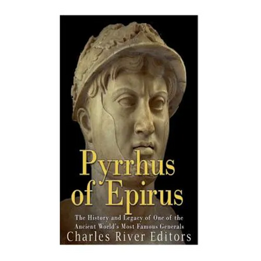 Pyrrhus of Epirus: The Life and Legacy of One of the Ancient World's Most Famous Generals