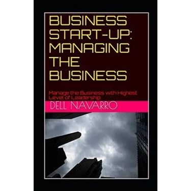 Business Start-Up: MANAGING THE BUSINESS: Manage the Business with Highest Level of Leadership