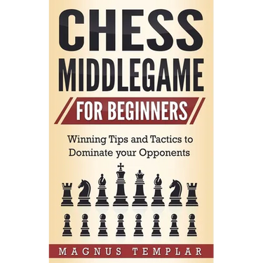 Chess Middlegame for Beginners: Winning Tips and Tactics to Dominate your Opponents