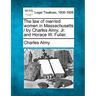 The Law of Married Women in Massachusetts / By Charles Almy, JR. and Horace W. Fuller.