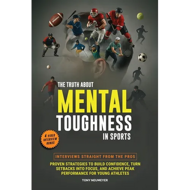 The Truth About Mental Toughness in Sports: Interviews Straight from the Pros - Proven Strategies to Build Confidence, Turn Setbacks into Focus, and A