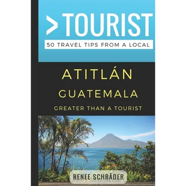 Greater Than a Tourist- Atitlan Guatemala: 50 Travel Tips from a Local