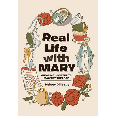 Real Life with Mary: Growing in Virtue to Magnify the Lord