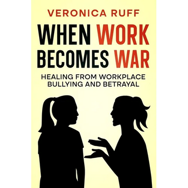 When Work Becomes War: Healing From Workplace Bullying and Betrayal