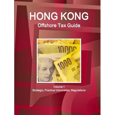 Hong Kong Offshore Tax Guide Volume 1 Strategic, Practical Information, Regulations