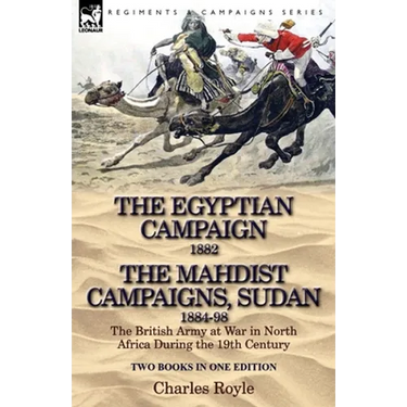 The Egyptian Campaign, 1882 & the Mahdist Campaigns, Sudan 1884-98 Two Books in One Edition: The British Army at War in North Africa During the 19th C