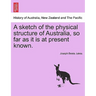 A Sketch of the Physical Structure of Australia, So Far as It Is at Present Known.