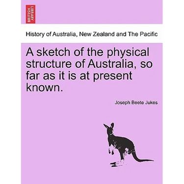 A Sketch of the Physical Structure of Australia, So Far as It Is at Present Known.