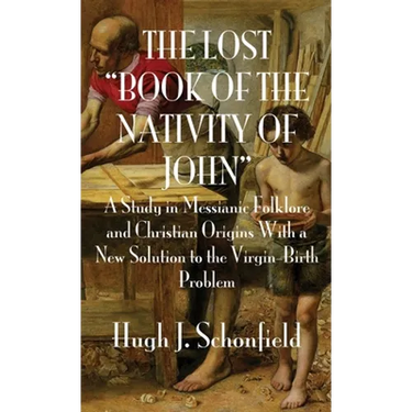 The Lost "Book of the Nativity of John": A Study in Messianic Folklore and Christian Origins With a New Solution to the Virgin-Birth Problem